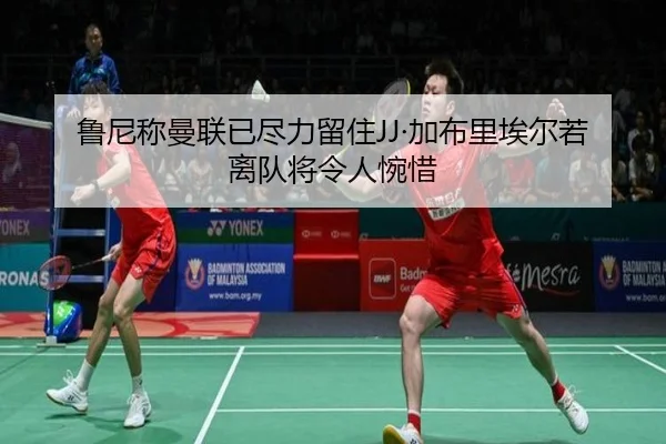 鲁尼称曼联已尽力留住JJ·加布里埃尔若离队将令人惋惜